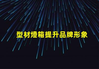 型材燈箱提升品牌形象的必備選擇嗎
