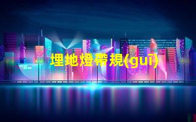 埋地燈帶規(guī)格了解不同規(guī)格對照表,助您精準選擇