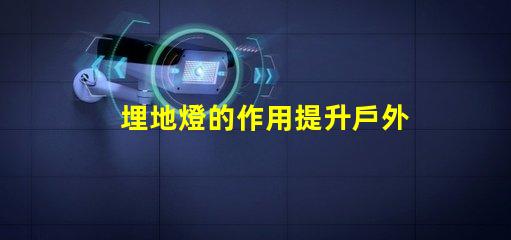 埋地燈的作用提升戶外環(huán)境美感與安全性分析