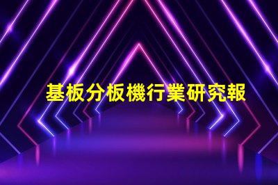 基板分板機行業研究報告揭示市場潛力與未來趨勢