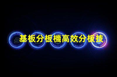 基板分板機高效分板技術揭秘,你還在等什么