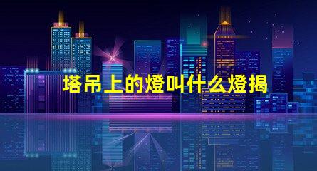 塔吊上的燈叫什么燈揭秘塔吊照明燈具的核心功能