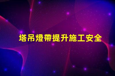 塔吊燈帶提升施工安全與效率的關鍵