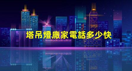 塔吊燈廠家電話多少快速獲取塔吊燈廠家聯系方式的秘訣