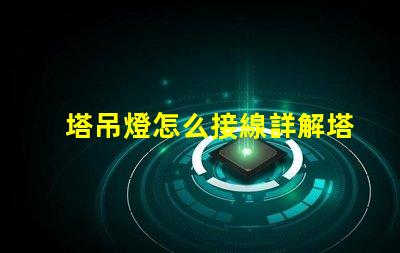 塔吊燈怎么接線詳解塔吊燈接線步驟與注意事項(xiàng)