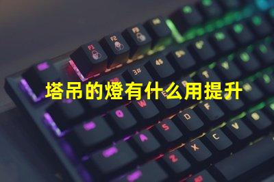 塔吊的燈有什么用提升施工安全與效率的關鍵