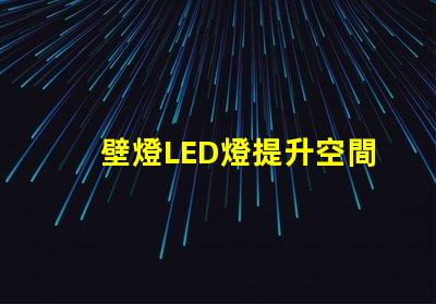 壁燈LED燈提升空間美感的照明選擇