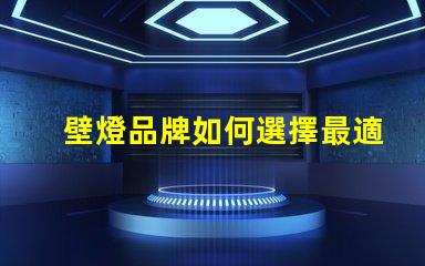 壁燈品牌如何選擇最適合您需求的壁燈品牌