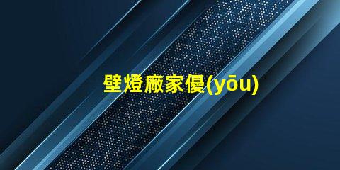 壁燈廠家優(yōu)質壁燈制造商的選擇指南