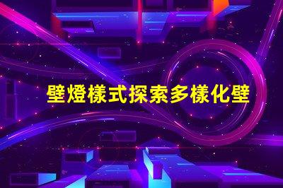 壁燈樣式探索多樣化壁燈設計與功能