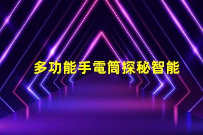 多功能手電筒探秘智能照明的全新解決方案