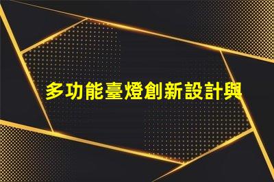 多功能臺燈創新設計與實用性的完美結合