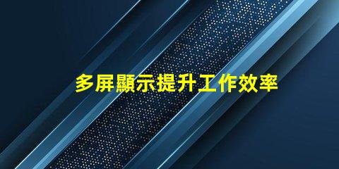 多屏顯示提升工作效率的解決方案