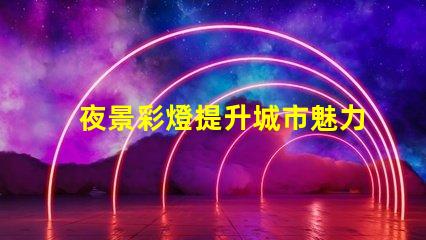 夜景彩燈提升城市魅力的必備設施