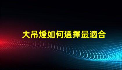 大吊燈如何選擇最適合您的空間大吊燈