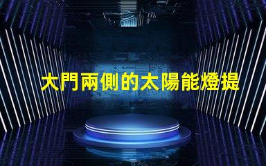 大門兩側的太陽能燈提升安全性與美觀性的戶外照明選擇