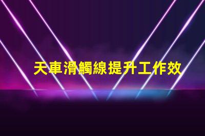 天車滑觸線提升工作效率的關(guān)鍵技術(shù)解析