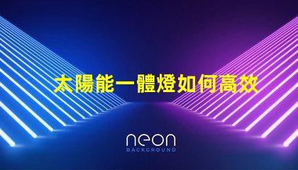 太陽能一體燈如何高效利用太陽能照明