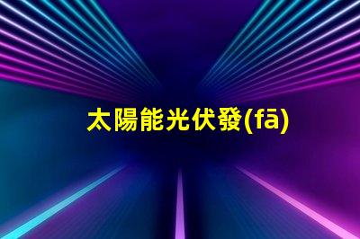 太陽能光伏發(fā)電廠家選擇合適供應商的關鍵因素是什么