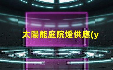 太陽能庭院燈供應(yīng)廠探尋高效能和耐用性的選擇