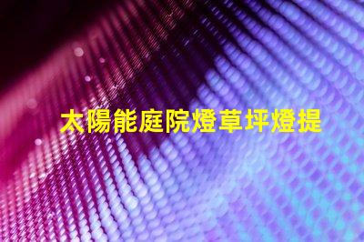 太陽能庭院燈草坪燈提升戶外安全與美觀的最佳選擇