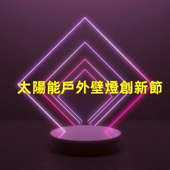 太陽能戶外壁燈創新節能照明解決方案