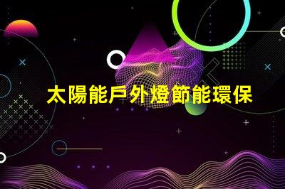 太陽能戶外燈節能環保照明解決方案的最佳選擇