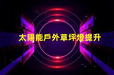 太陽能戶外草坪燈提升夜間安全與美觀的最佳選擇嗎