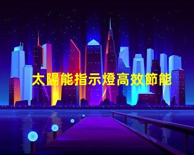 太陽能指示燈高效節能的照明解決方案,你準備好了嗎