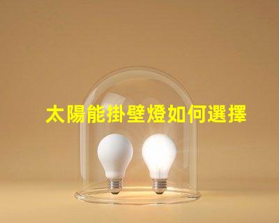 太陽能掛壁燈如何選擇高效節能的太陽能掛壁燈