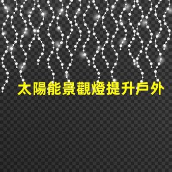 太陽能景觀燈提升戶外美感的環(huán)保照明解決方案