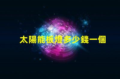 太陽能板燈多少錢一個了解太陽能板燈的真實成本與價值