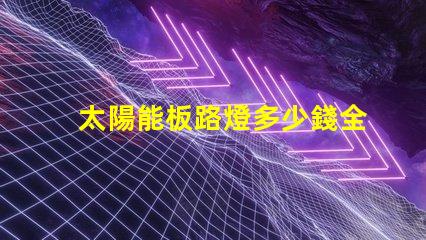 太陽能板路燈多少錢全面分析太陽能路燈的投資回報