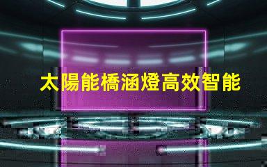 太陽能橋涵燈高效智能照明解決方案,助力橋梁安全