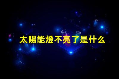 太陽能燈不亮了是什么原因排查太陽能燈故障的關(guān)鍵因素