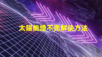 太陽能燈不亮解決方法快速排查與修復技巧揭秘