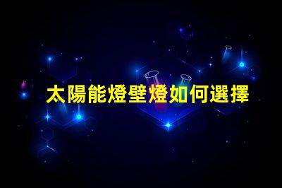 太陽能燈壁燈如何選擇高效環保的太陽能壁燈