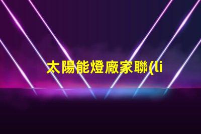 太陽能燈廠家聯(lián)系電話獲取最新太陽能燈生產(chǎn)商聯(lián)系方式