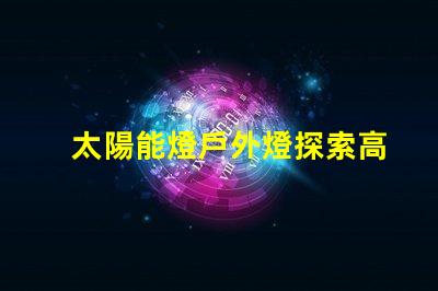 太陽能燈戶外燈探索高效能太陽能燈的秘密