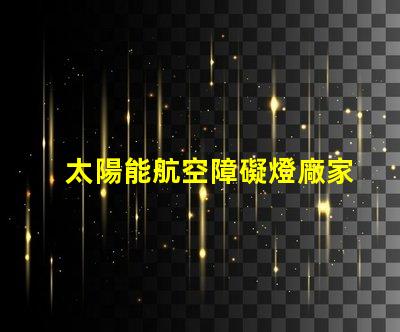 太陽能航空障礙燈廠家探尋最優質的太陽能航空燈制造商