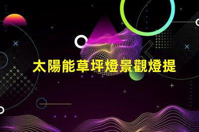 太陽能草坪燈景觀燈提升戶外美感的智能照明解決方案