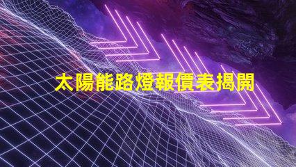 太陽能路燈報價表揭開價格背后的秘密,你準備好了嗎