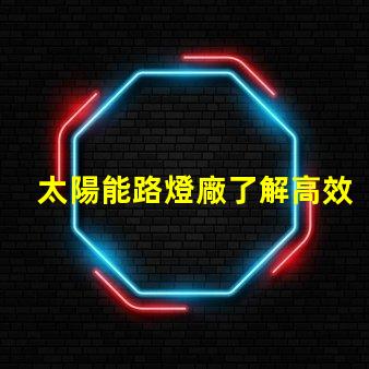 太陽能路燈廠了解高效節(jié)能的制造優(yōu)勢嗎