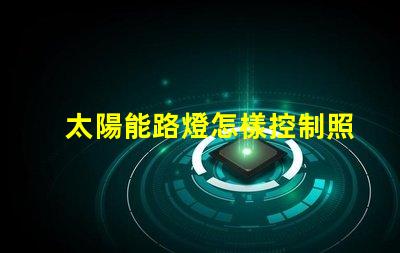 太陽能路燈怎樣控制照明時間探索智能控制技術的秘訣