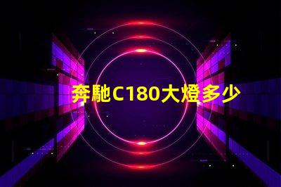 奔馳C180大燈多少錢揭秘奔馳C180大燈的真實價格