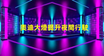 奧迪大燈提升夜間行駛安全性的創新科技