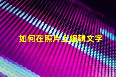如何在照片上編輯文字輕松掌握照片文字編輯技巧