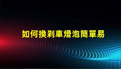 如何換剎車燈泡簡單易懂的替換步驟解析