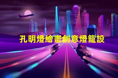 孔明燈繪畫創意燈籠設計與藝術表達