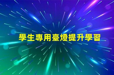 學生專用臺燈提升學習效率的最佳選擇